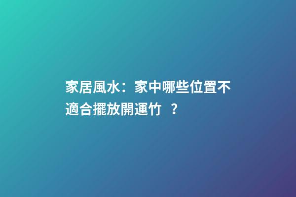 家居風水：家中哪些位置不適合擺放開運竹？